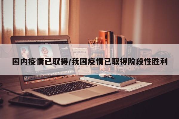 国内疫情已取得/我国疫情已取得阶段性胜利