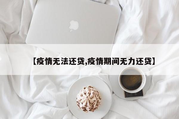 【疫情无法还贷,疫情期间无力还贷】