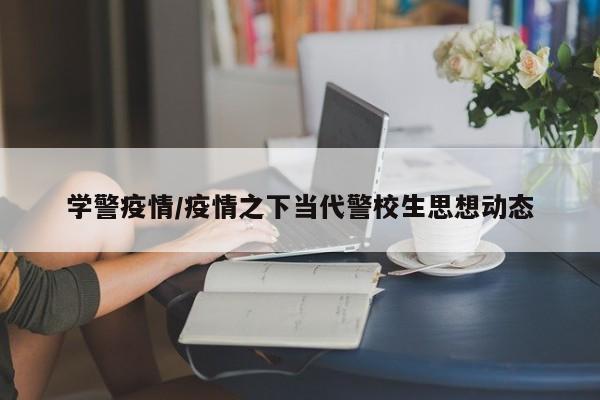 学警疫情/疫情之下当代警校生思想动态