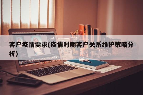 客户疫情需求(疫情时期客户关系维护策略分析)