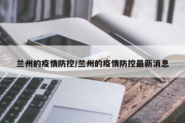 兰州的疫情防控/兰州的疫情防控最新消息