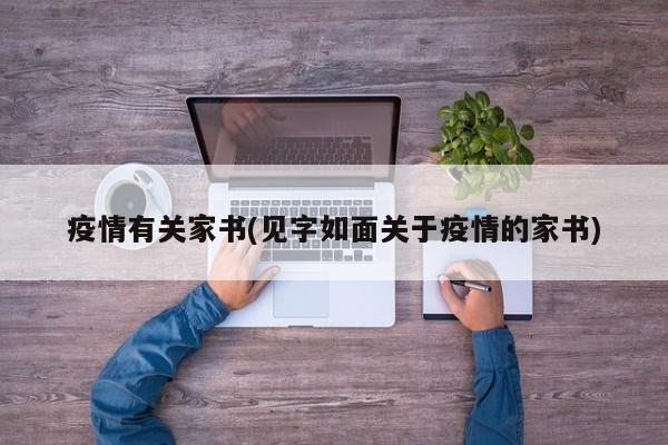 疫情有关家书(见字如面关于疫情的家书)