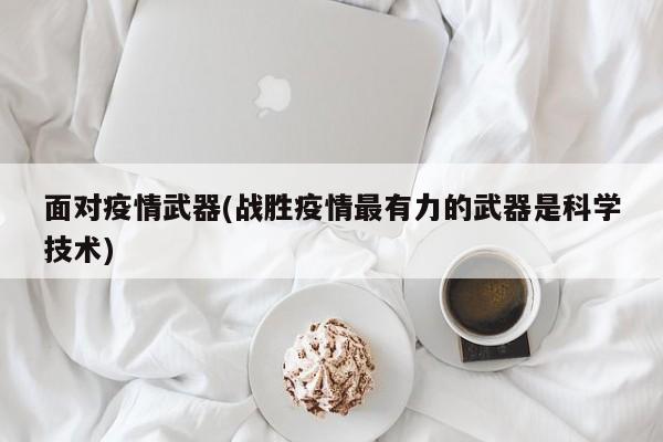 面对疫情武器(战胜疫情最有力的武器是科学技术)