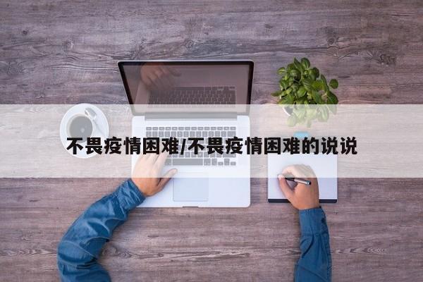 不畏疫情困难/不畏疫情困难的说说