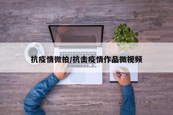 抗疫情微拍/抗击疫情作品微视频