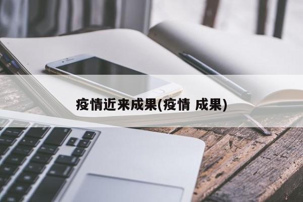 疫情近来成果(疫情 成果)