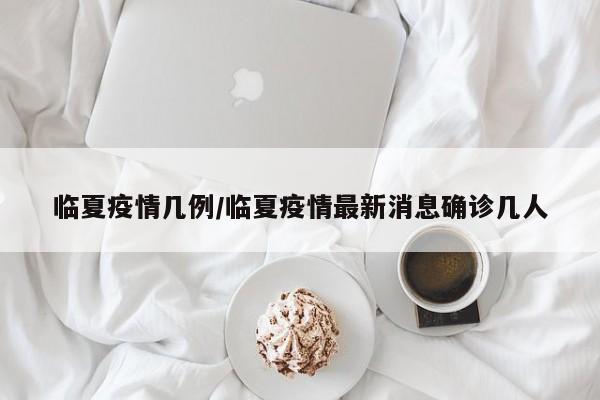 临夏疫情几例/临夏疫情最新消息确诊几人