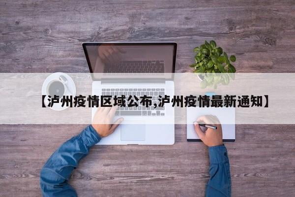【泸州疫情区域公布,泸州疫情最新通知】