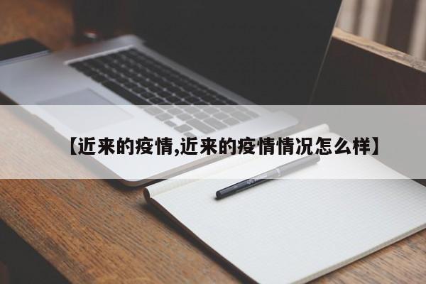 【近来的疫情,近来的疫情情况怎么样】