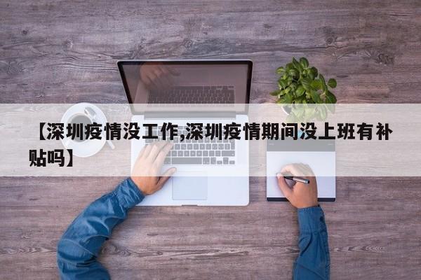 【深圳疫情没工作,深圳疫情期间没上班有补贴吗】