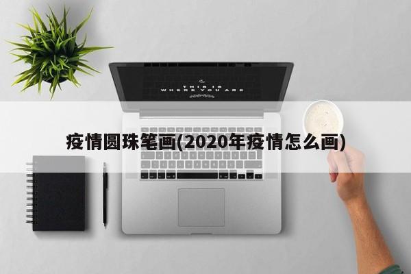 疫情圆珠笔画(2020年疫情怎么画)