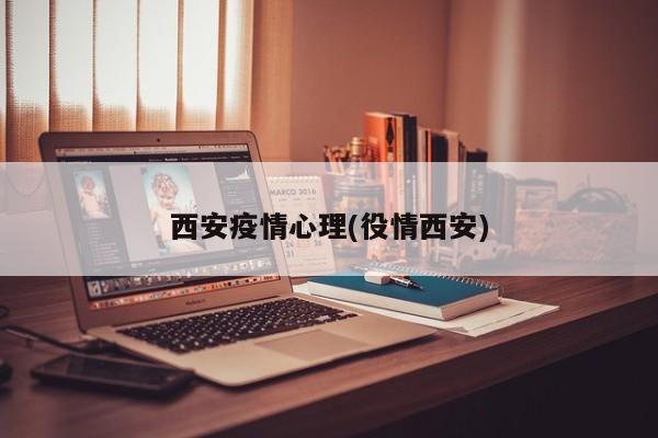 西安疫情心理(役情西安)