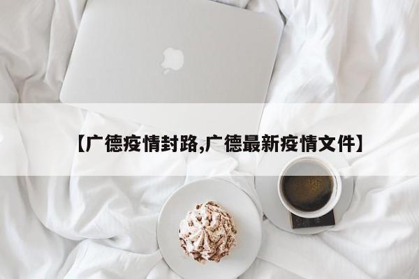 【广德疫情封路,广德最新疫情文件】