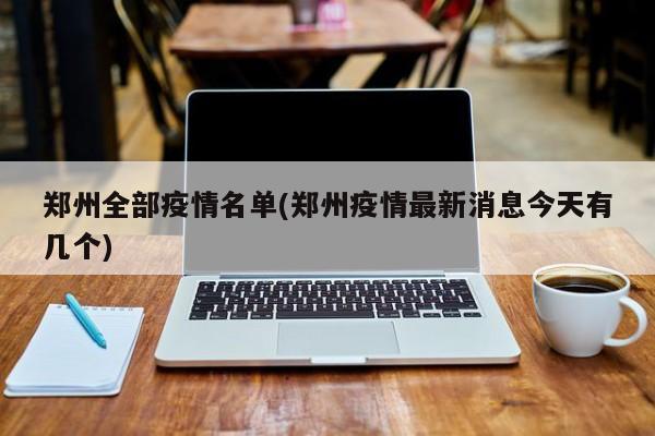 郑州全部疫情名单(郑州疫情最新消息今天有几个)