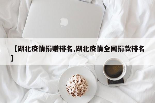 【湖北疫情捐赠排名,湖北疫情全国捐款排名】