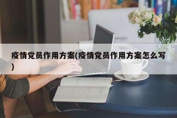 疫情党员作用方案(疫情党员作用方案怎么写)
