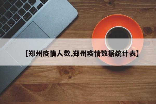 【郑州疫情人数,郑州疫情数据统计表】