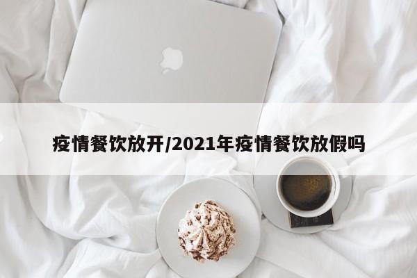 疫情餐饮放开/2021年疫情餐饮放假吗