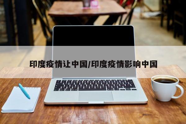 印度疫情让中国/印度疫情影响中国
