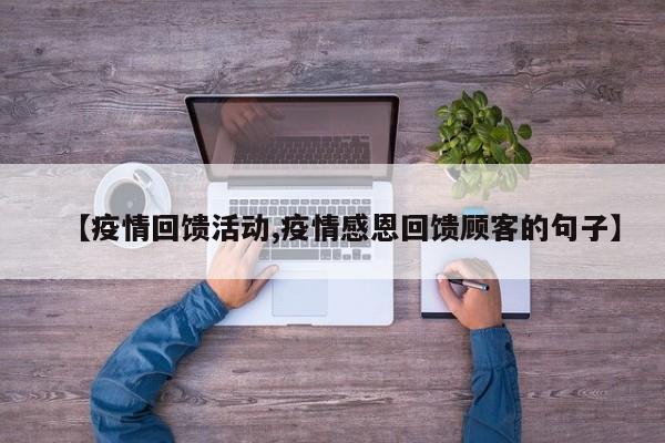 【疫情回馈活动,疫情感恩回馈顾客的句子】