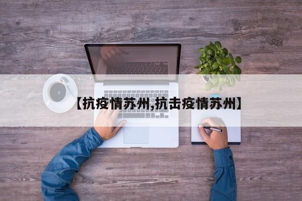 【抗疫情苏州,抗击疫情苏州】