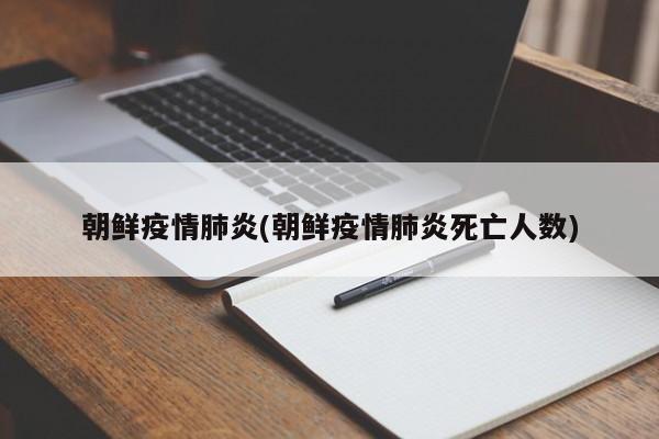 朝鲜疫情肺炎(朝鲜疫情肺炎死亡人数)