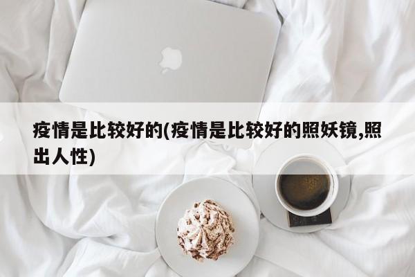 疫情是比较好的(疫情是比较好的照妖镜,照出人性)