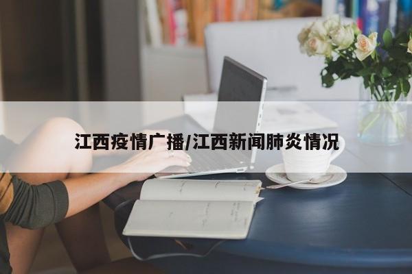 江西疫情广播/江西新闻肺炎情况