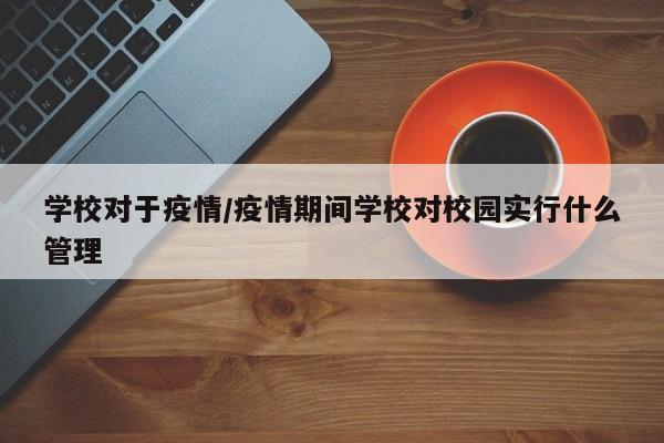 学校对于疫情/疫情期间学校对校园实行什么管理