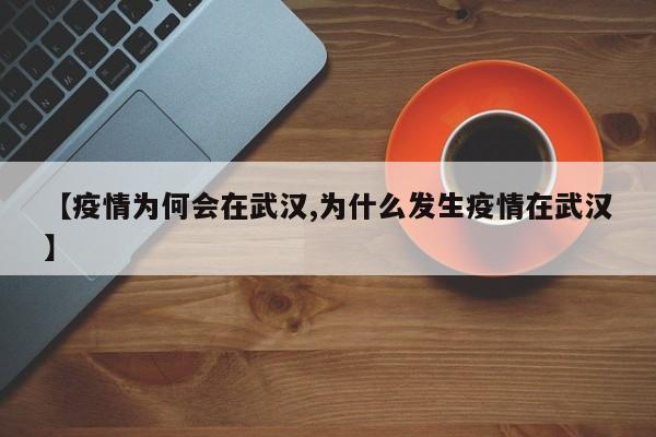 【疫情为何会在武汉,为什么发生疫情在武汉】