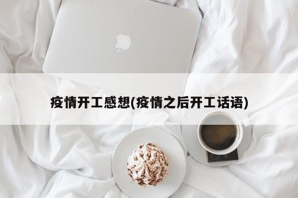 疫情开工感想(疫情之后开工话语)