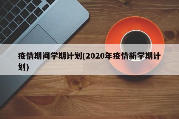 疫情期间学期计划(2020年疫情新学期计划)