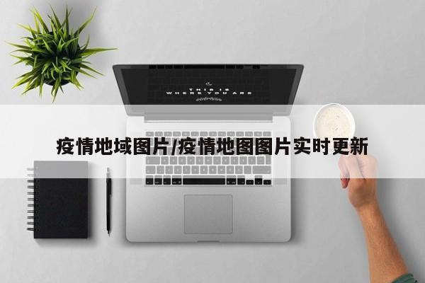 疫情地域图片/疫情地图图片实时更新