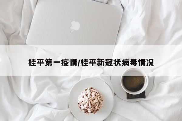 桂平第一疫情/桂平新冠状病毒情况