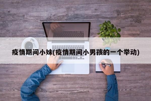 疫情期间小妹(疫情期间小男孩的一个举动)