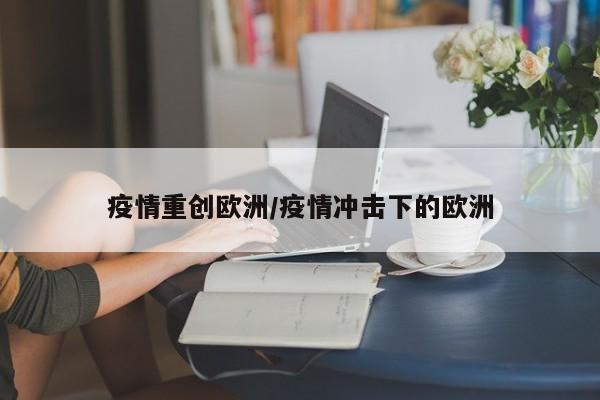 疫情重创欧洲/疫情冲击下的欧洲