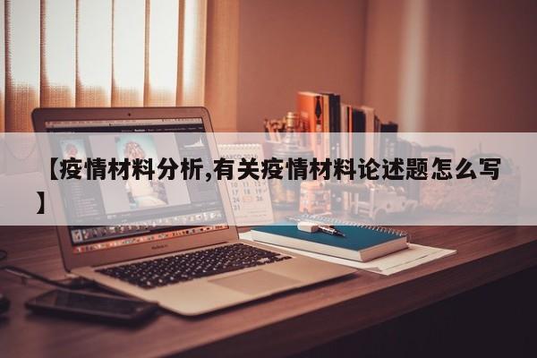 【疫情材料分析,有关疫情材料论述题怎么写】