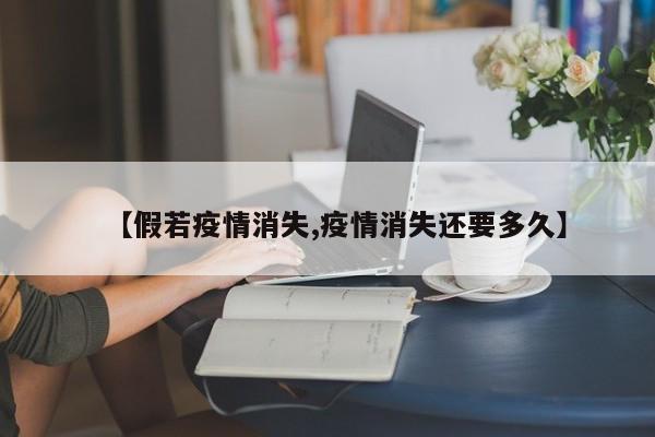 【假若疫情消失,疫情消失还要多久】