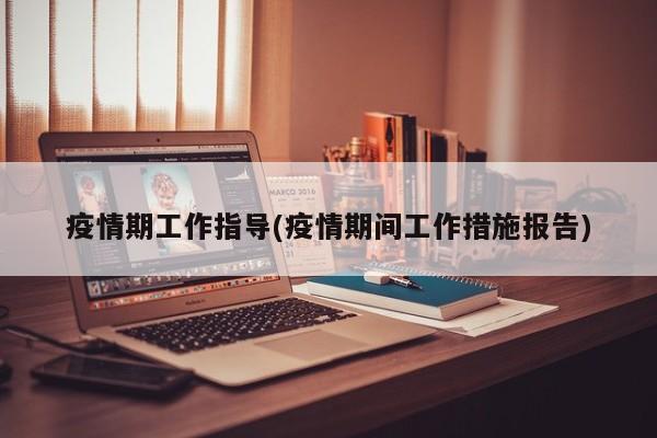 疫情期工作指导(疫情期间工作措施报告)