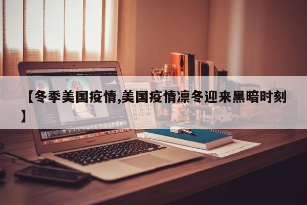 【冬季美国疫情,美国疫情凛冬迎来黑暗时刻】