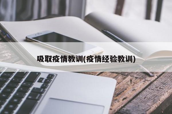 吸取疫情教训(疫情经验教训)