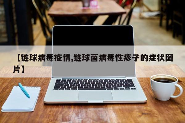 【链球病毒疫情,链球菌病毒性疹子的症状图片】