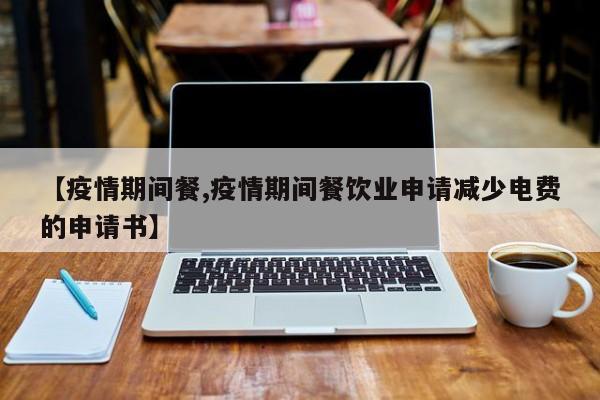 【疫情期间餐,疫情期间餐饮业申请减少电费的申请书】