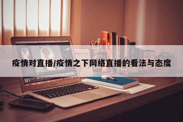 疫情对直播/疫情之下网络直播的看法与态度