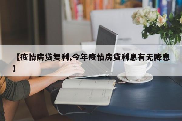 【疫情房贷复利,今年疫情房贷利息有无降息】