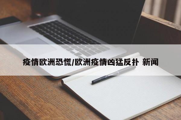 疫情欧洲恐慌/欧洲疫情凶猛反扑 新闻