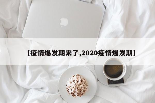 【疫情爆发期来了,2020疫情爆发期】