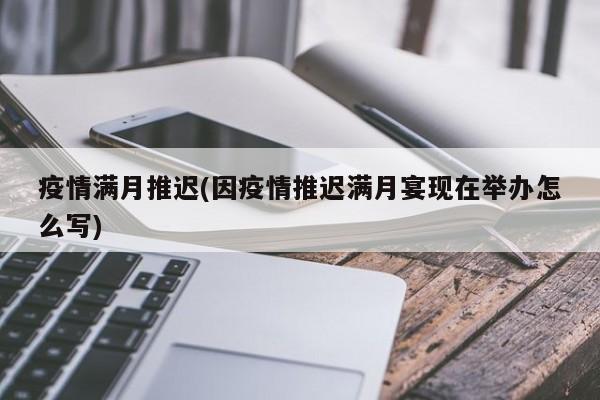 疫情满月推迟(因疫情推迟满月宴现在举办怎么写)