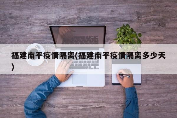 福建南平疫情隔离(福建南平疫情隔离多少天)