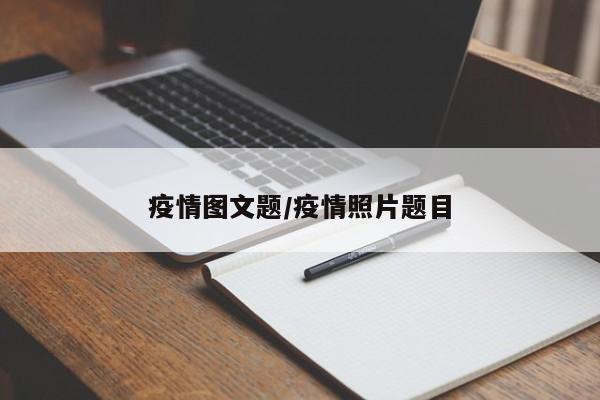 疫情图文题/疫情照片题目